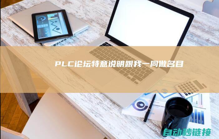 PLC论坛|特意说明！|跟我一同做名目