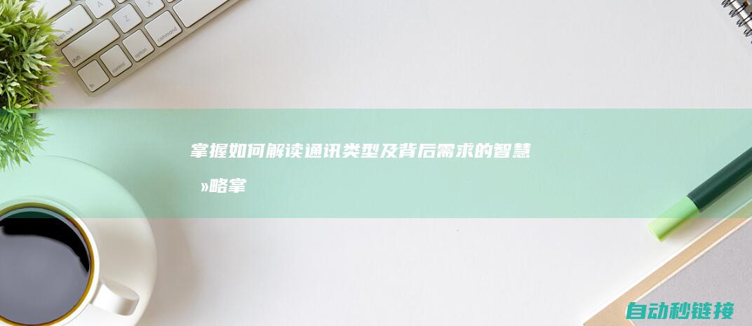 掌握如何解读通讯类型及背后需求的智慧攻略 (掌握如何解读的知识)