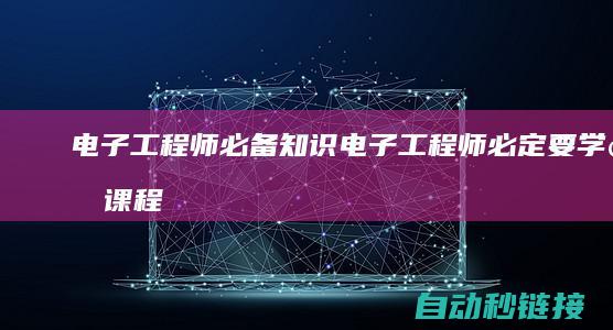 电子工程师必备知识|电子工程师必定要学的课程 (电子工程师必备电路板技能速成宝典pdf)