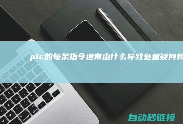 plc的每条指令通常由什么导致|处置疑问和坚持工业设施的稳固运转具备关键意义|PLC每条程序命令的注释是工程师日常上班的关键组成局部|掌握解析注释的方法和技巧关于优化上班效率 (plc基本指令有多少条)