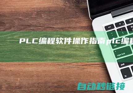 PLC编程软件操作指南|plc编程软件 (plc编程软件手机版下载)