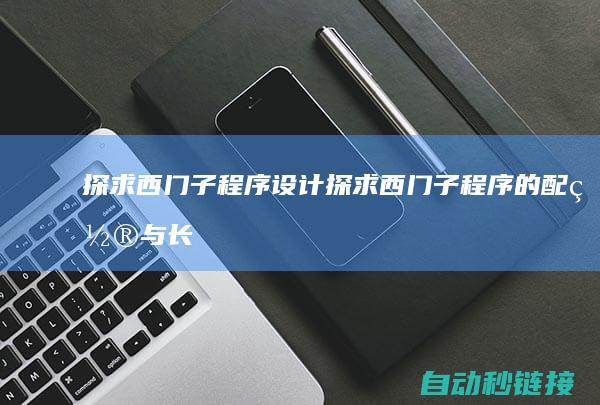 探求西门子程序设计|探求西门子程序的配置与长处 (探求西门子程序设计)