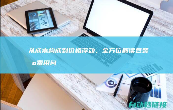 从成本构成到价格浮动，全方位解读包装机费用问题 (从成本到成本对象追溯的方法)